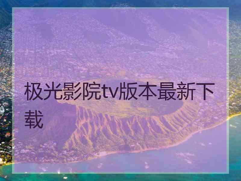 极光影院tv版本最新下载