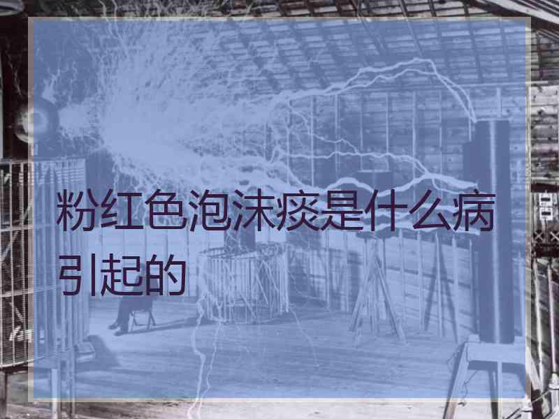 粉红色泡沫痰是什么病引起的