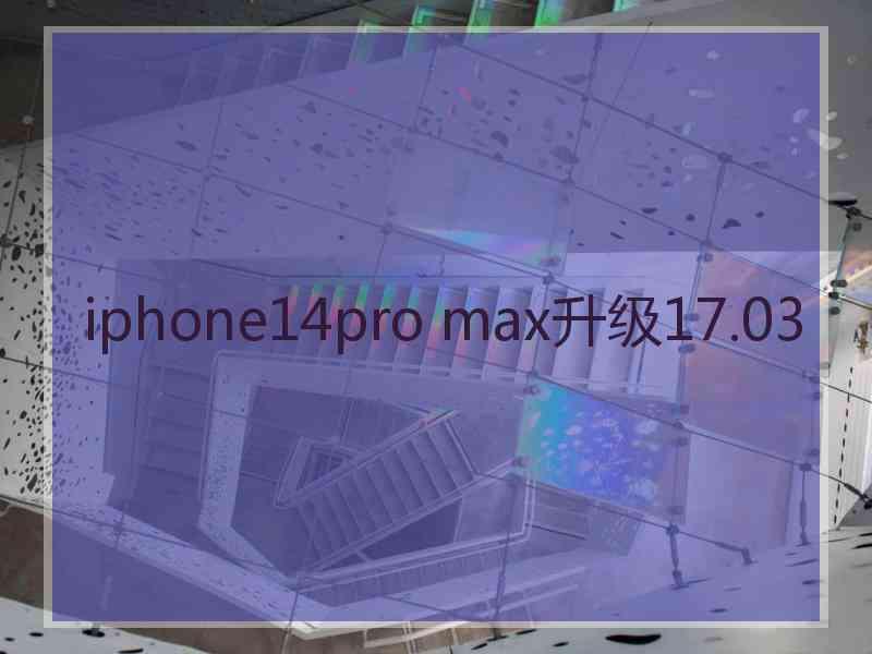 iphone14pro max升级17.03