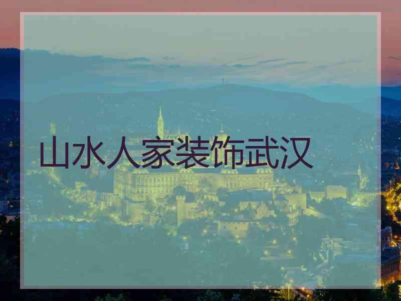 山水人家装饰武汉