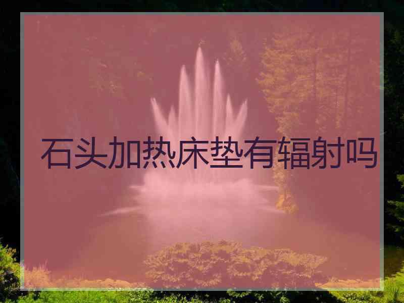 石头加热床垫有辐射吗