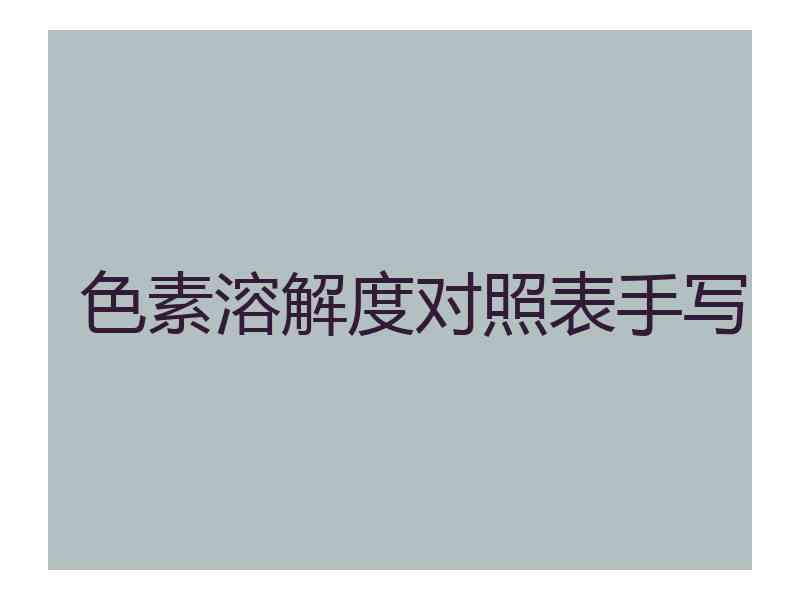 色素溶解度对照表手写