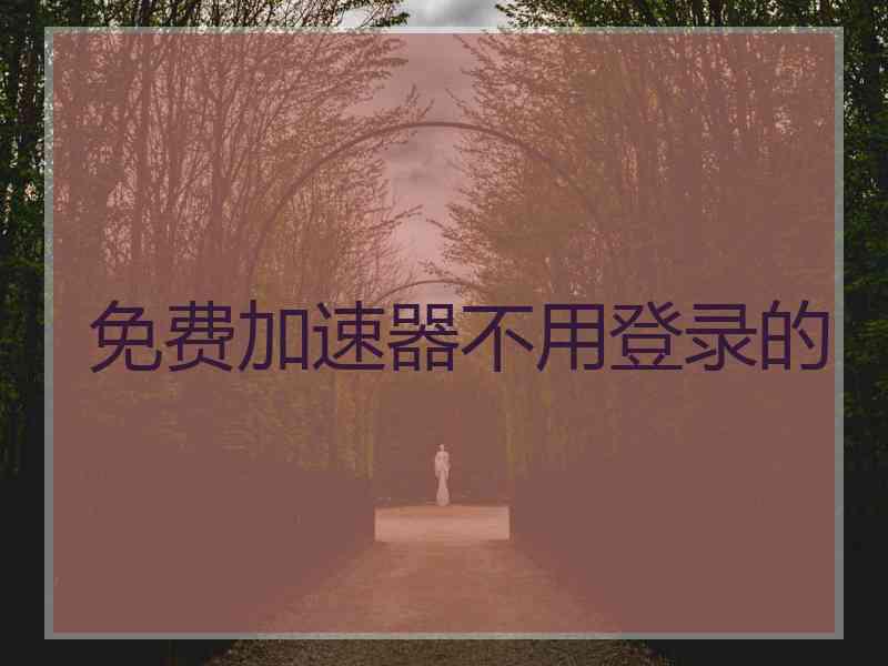 免费加速器不用登录的