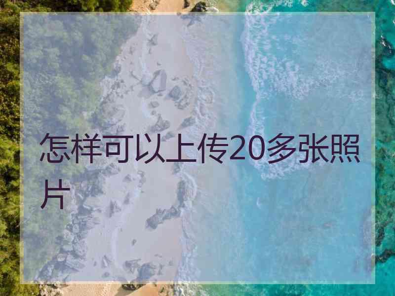 怎样可以上传20多张照片