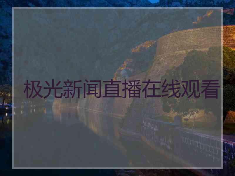 极光新闻直播在线观看