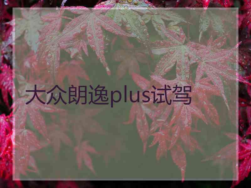 大众朗逸plus试驾