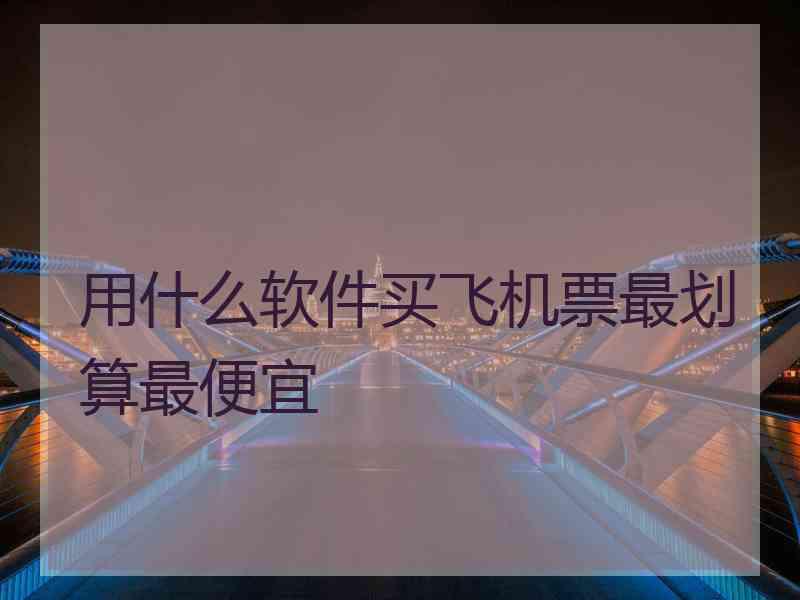 用什么软件买飞机票最划算最便宜