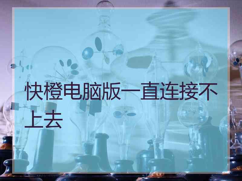 快橙电脑版一直连接不上去