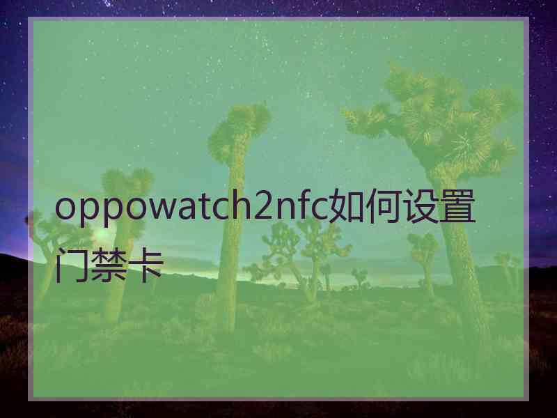 oppowatch2nfc如何设置门禁卡