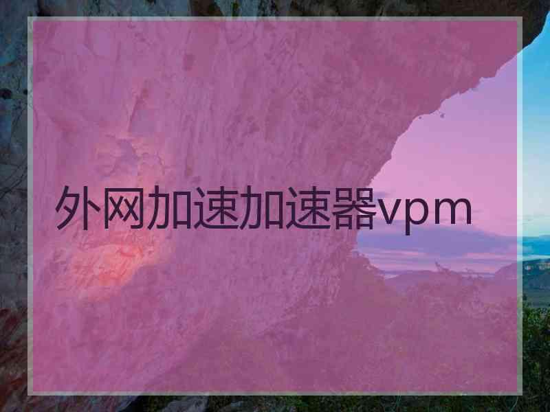 外网加速加速器vpm