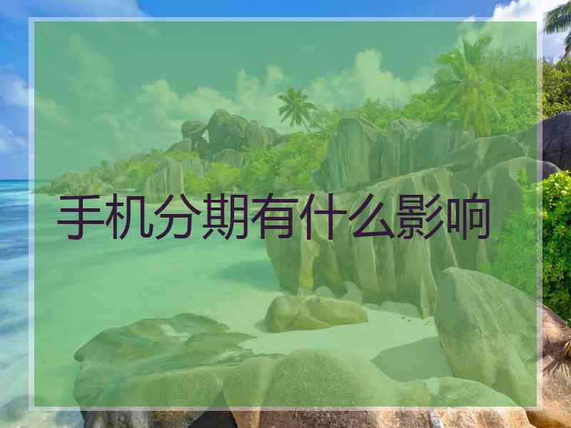 手机分期有什么影响