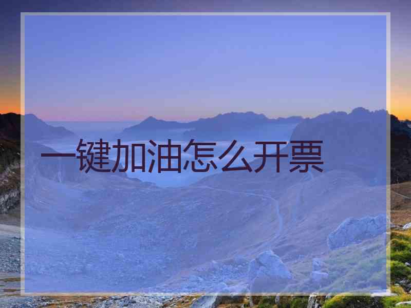 一键加油怎么开票