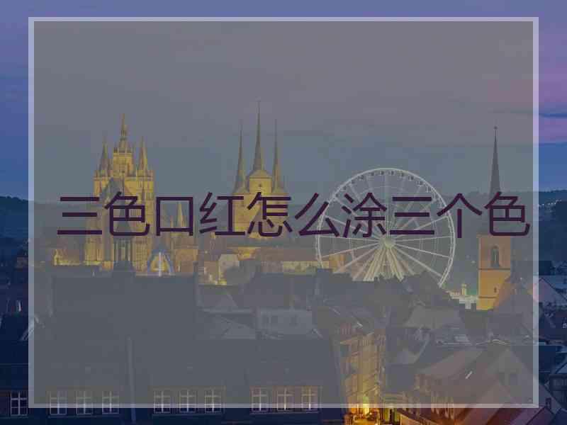 三色口红怎么涂三个色