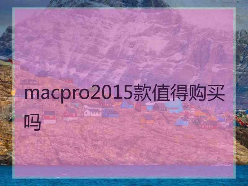 macpro2015款值得购买吗