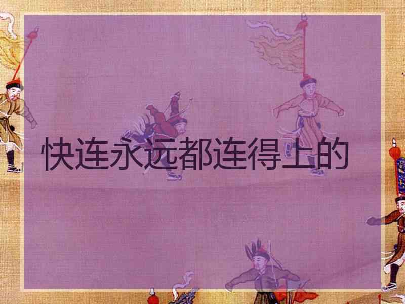 快连永远都连得上的