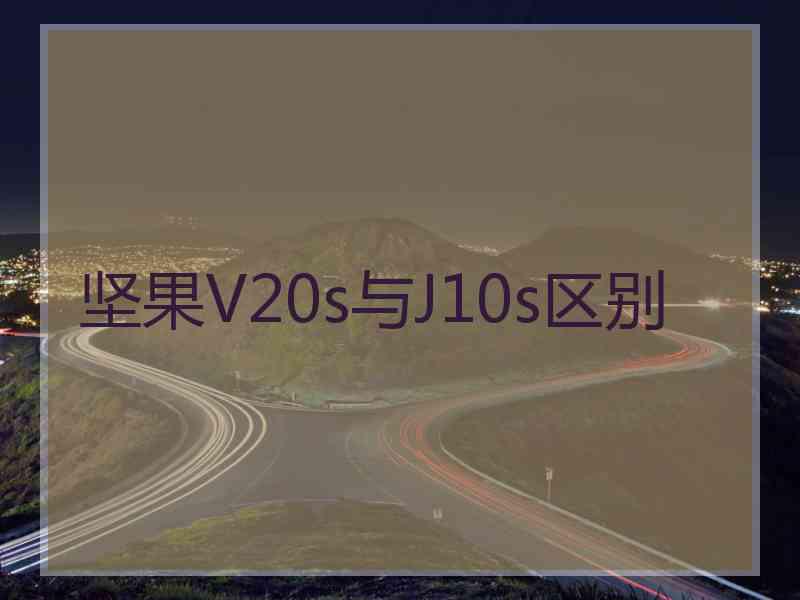 坚果V20s与J10s区别