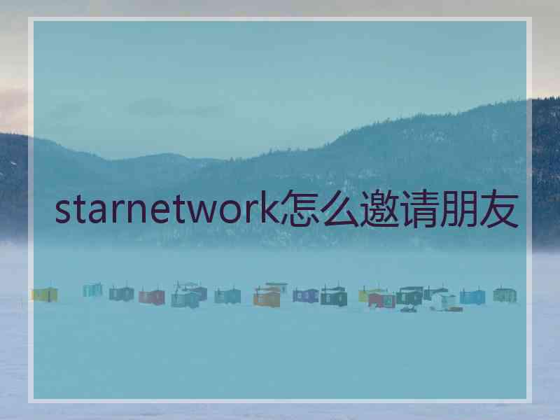 starnetwork怎么邀请朋友