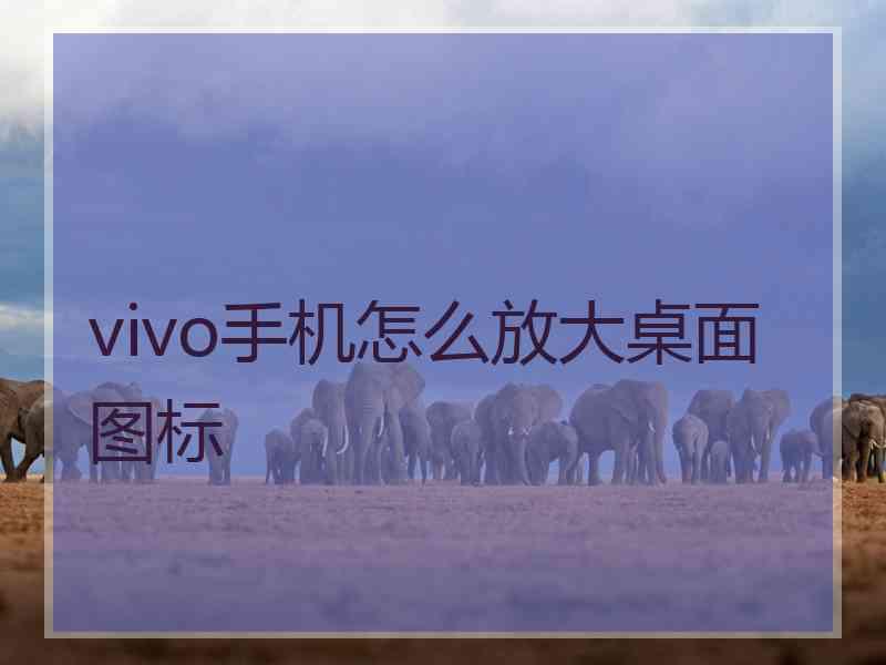 vivo手机怎么放大桌面图标