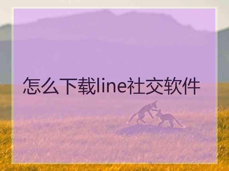 怎么下载line社交软件