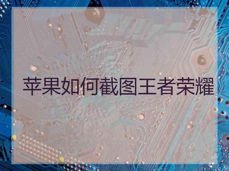 苹果如何截图王者荣耀