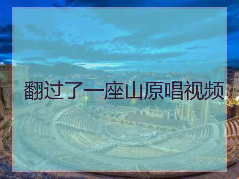 翻过了一座山原唱视频