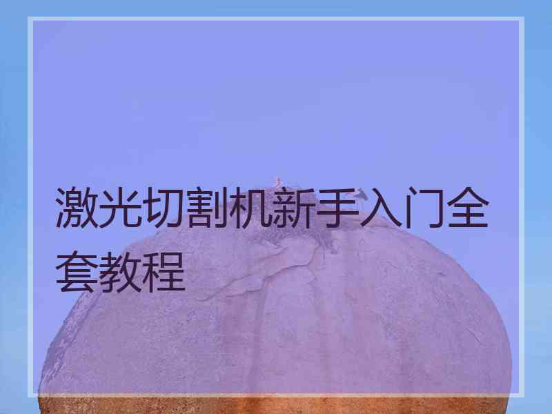激光切割机新手入门全套教程