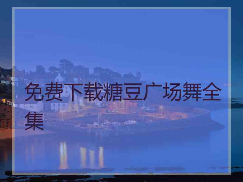 免费下载糖豆广场舞全集