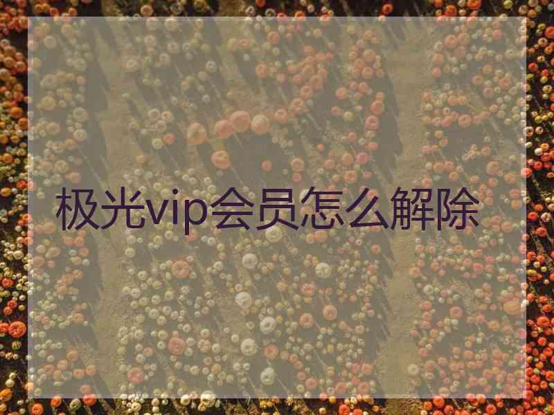 极光vip会员怎么解除