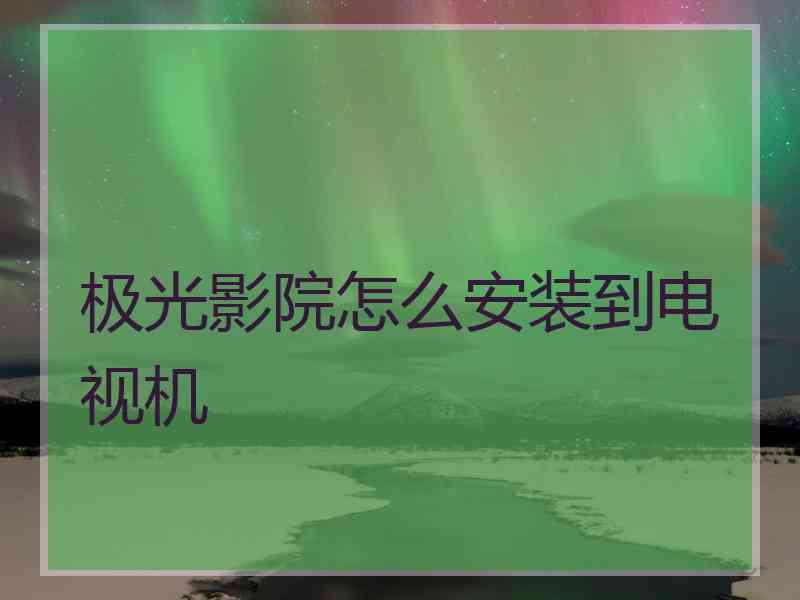 极光影院怎么安装到电视机
