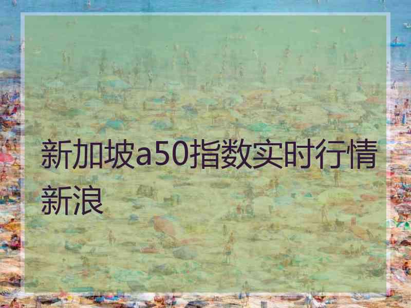新加坡a50指数实时行情新浪