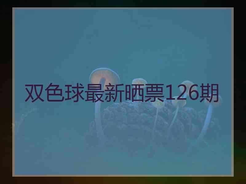 双色球最新晒票126期