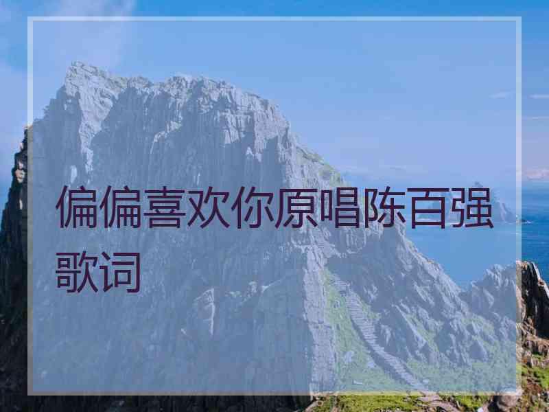 偏偏喜欢你原唱陈百强歌词