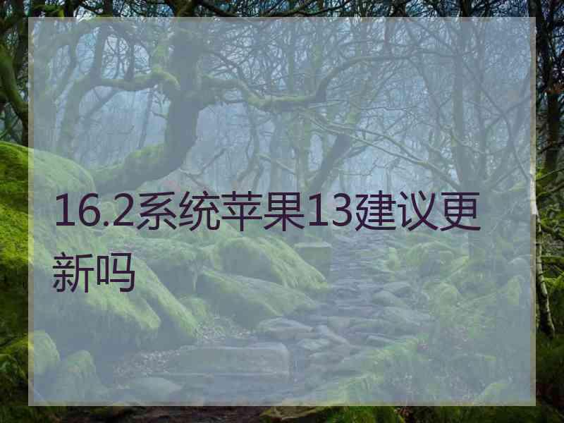 16.2系统苹果13建议更新吗