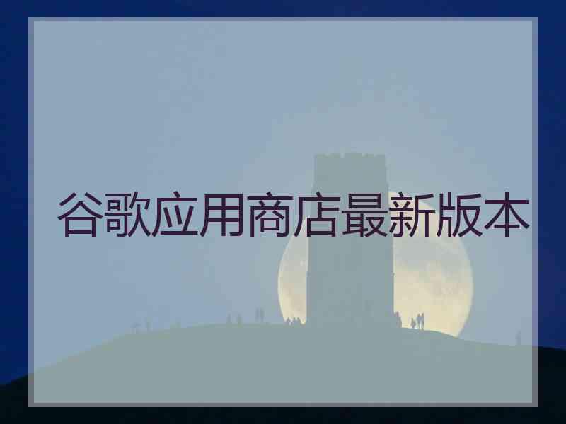 谷歌应用商店最新版本