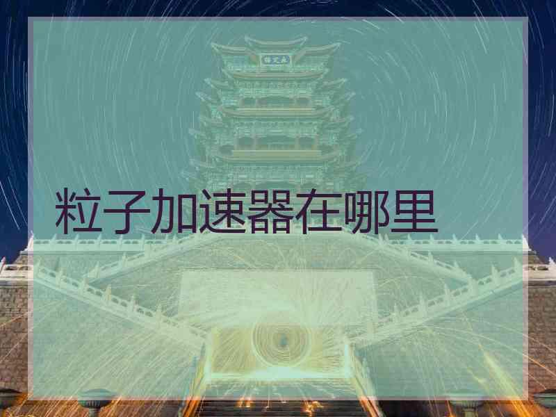 粒子加速器在哪里