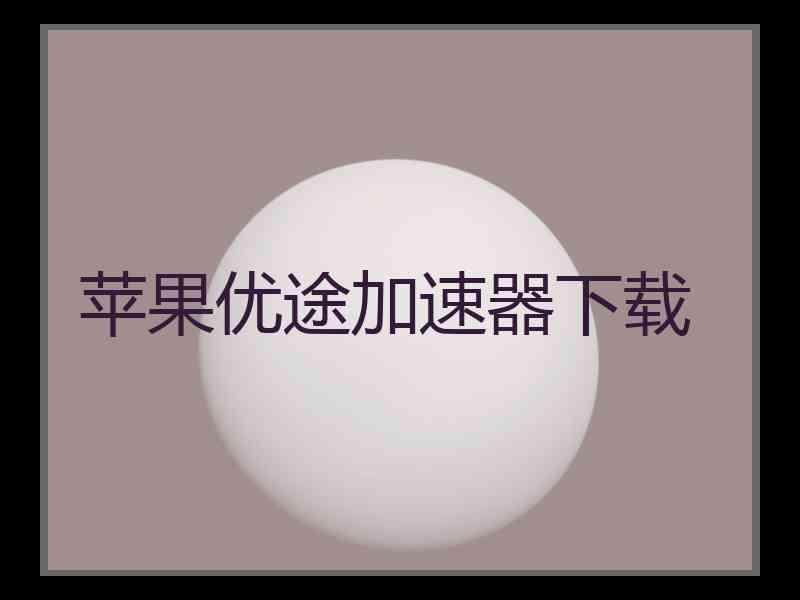 苹果优途加速器下载