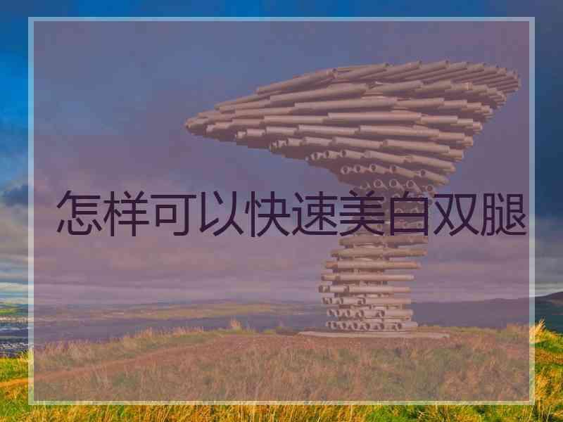 怎样可以快速美白双腿
