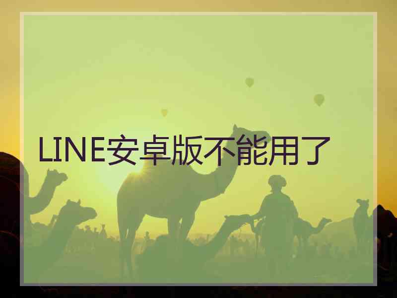 LINE安卓版不能用了