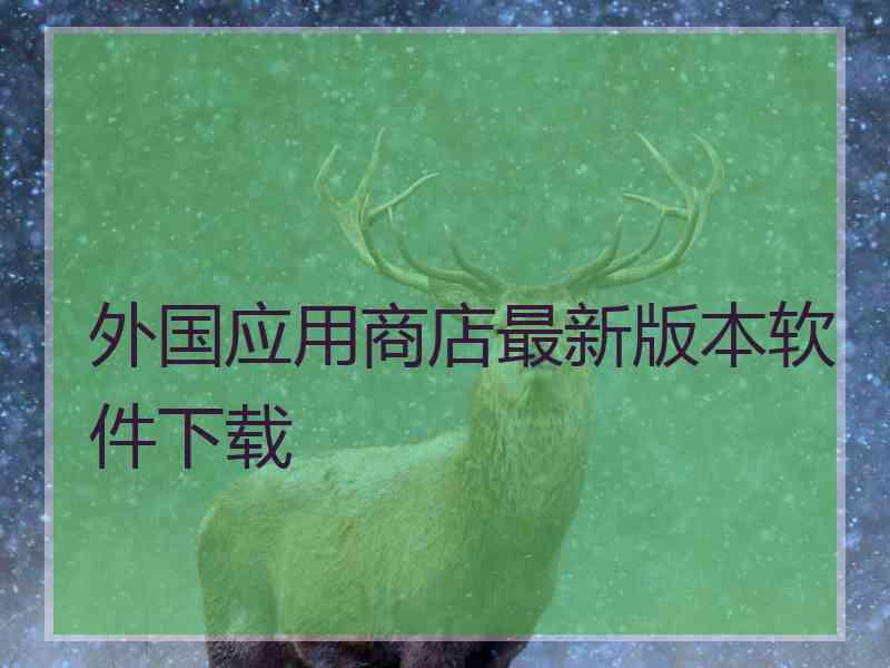 外国应用商店最新版本软件下载