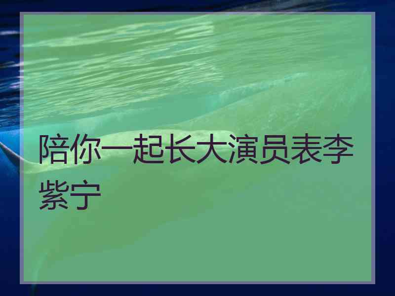 陪你一起长大演员表李紫宁