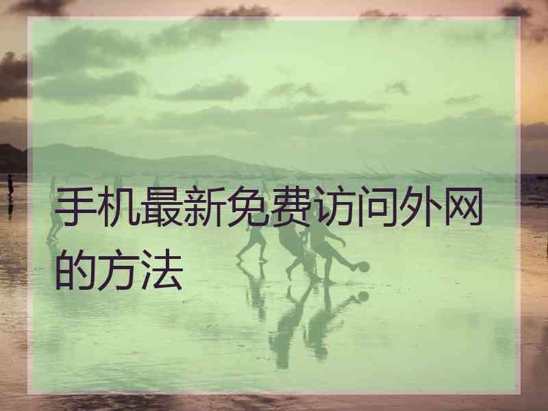 手机最新免费访问外网的方法