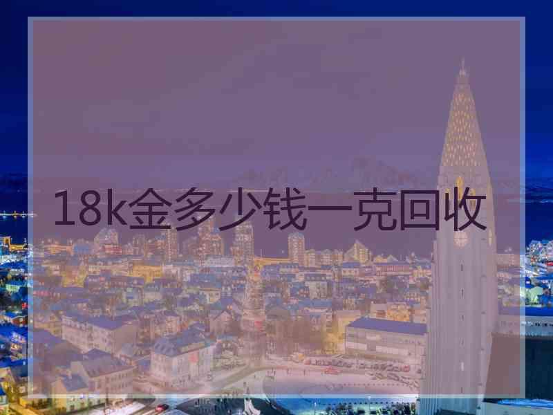 18k金多少钱一克回收