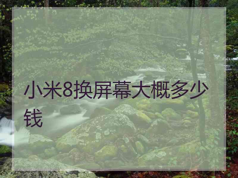 小米8换屏幕大概多少钱
