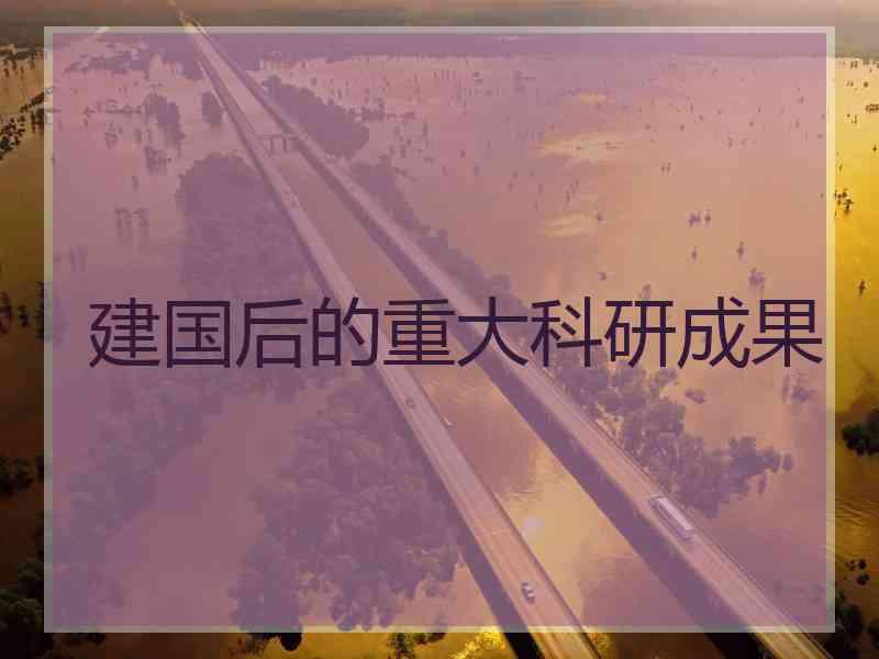 建国后的重大科研成果