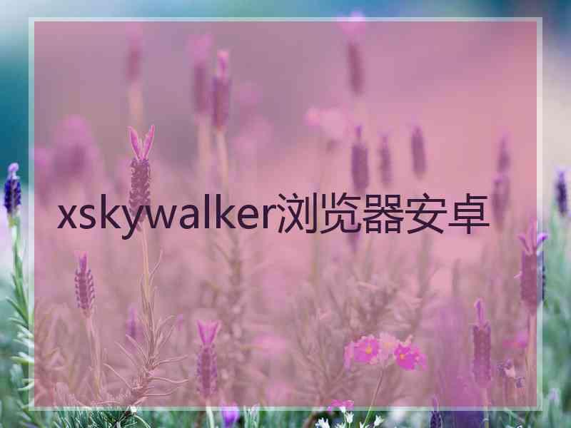 xskywalker浏览器安卓