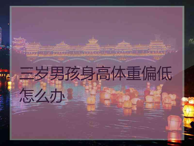 三岁男孩身高体重偏低怎么办