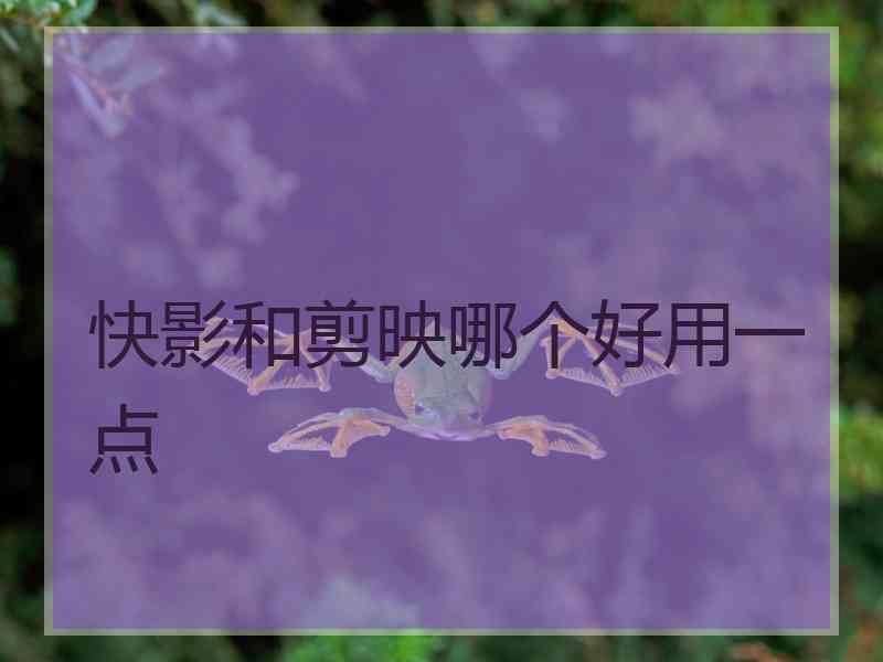 快影和剪映哪个好用一点