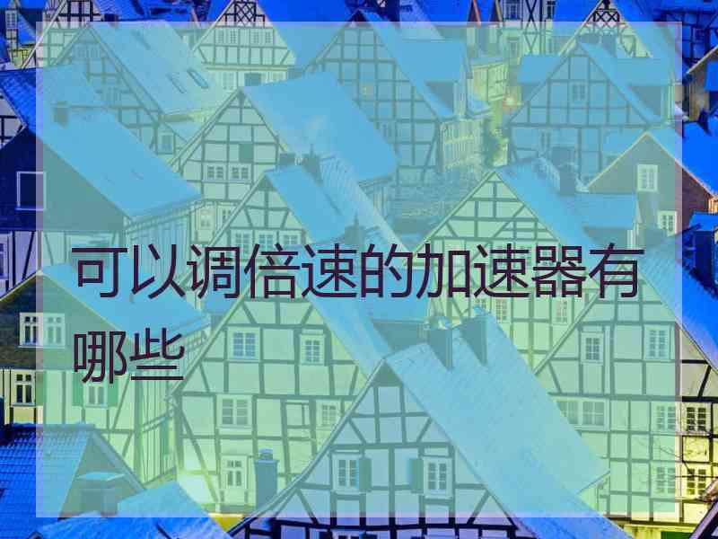 可以调倍速的加速器有哪些