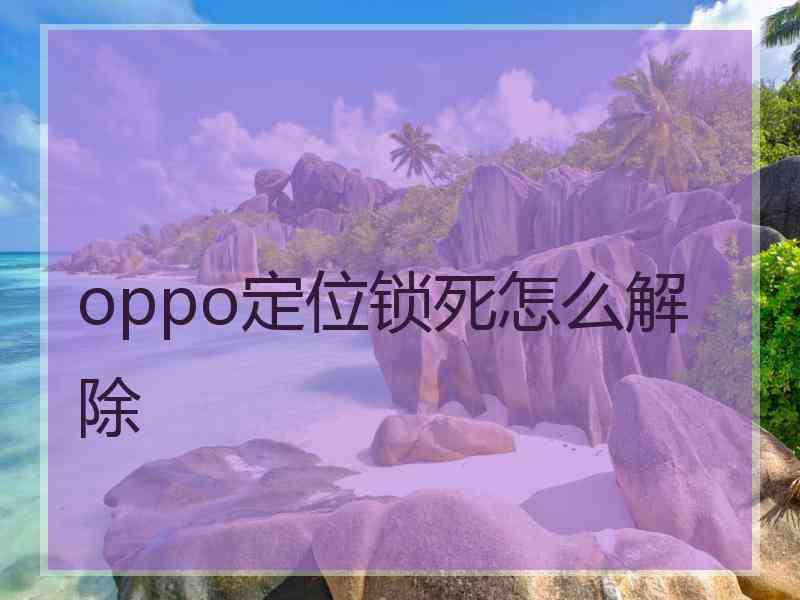 oppo定位锁死怎么解除
