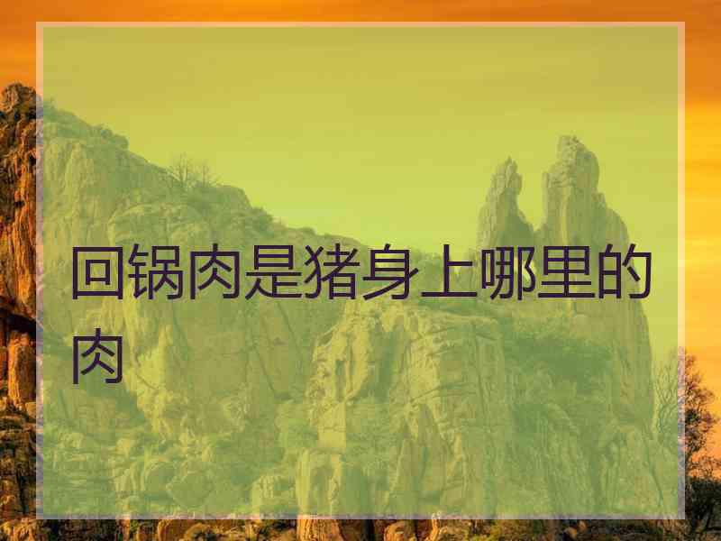 回锅肉是猪身上哪里的肉